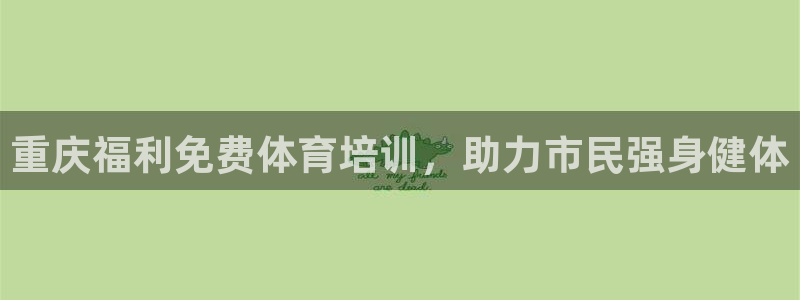 凯时登录界面：重庆福利免费体育培训，助力市民强身健体