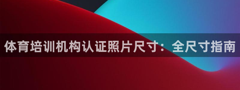 尊龙凯时美金能提取吗：体育培训机构认证照片尺寸：全尺