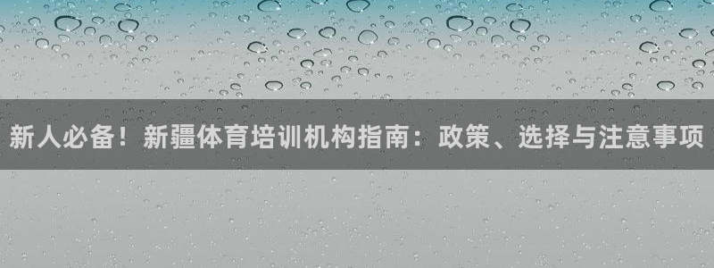 尊龙凯时家居是品牌吗：新人必备！新疆体育培训机构指南